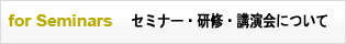 for Seminars　セミナー・研修・講演会について